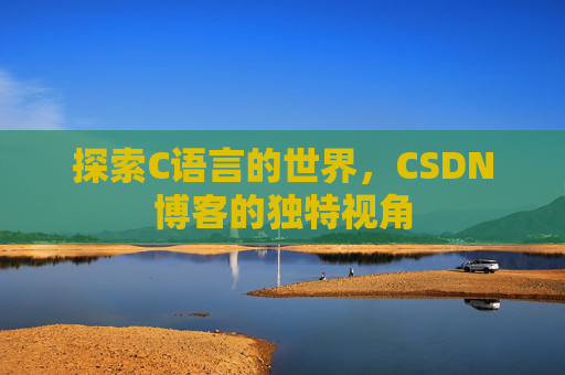 探索C语言的世界，CSDN博客的独特视角